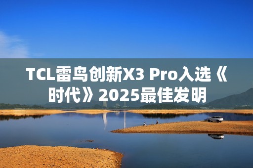 TCL雷鸟创新X3 Pro入选《时代》2025最佳发明