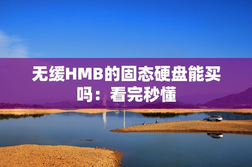 无缓HMB的固态硬盘能买吗：看完秒懂