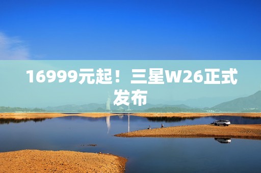 16999元起！三星W26正式发布
