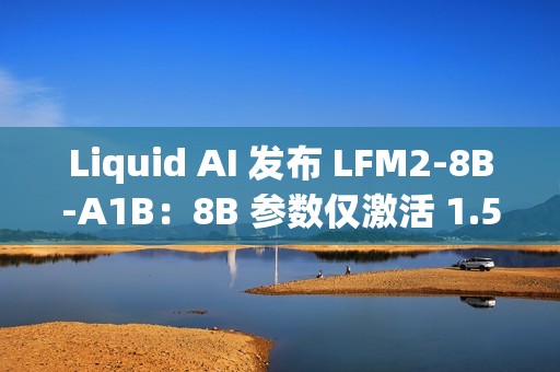 Liquid AI 发布 LFM2-8B-A1B：8B 参数仅激活 1.5B