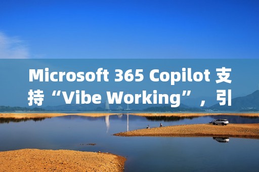 Microsoft 365 Copilot 支持“Vibe Working”，引入 Agent 功能