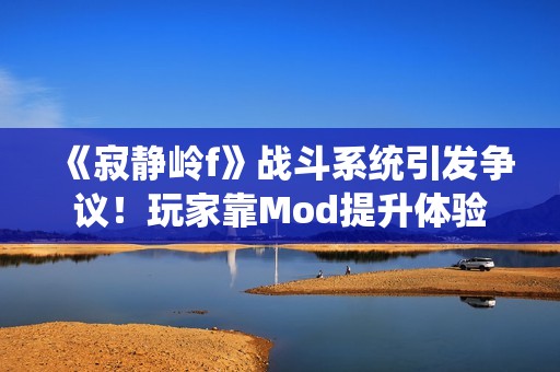 《寂静岭f》战斗系统引发争议！玩家靠Mod提升体验