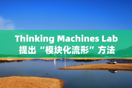 Thinking Machines Lab 提出“模块化流形”方法优化权重矩阵