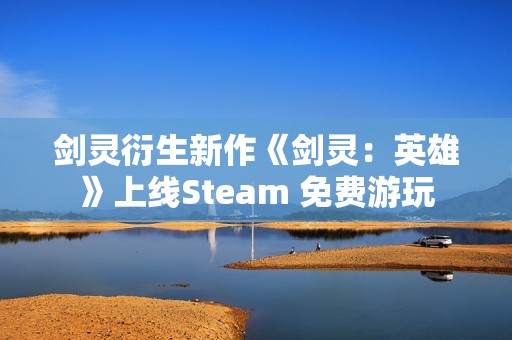 剑灵衍生新作《剑灵：英雄》上线Steam 免费游玩