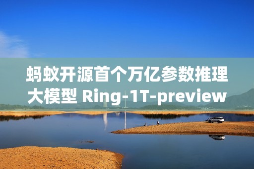 蚂蚁开源首个万亿参数推理大模型 Ring-1T-preview