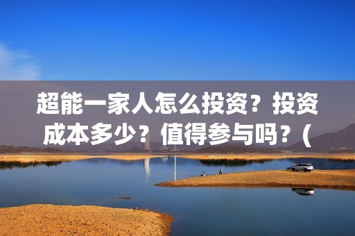 超能一家人怎么投资？投资成本多少？值得参与吗？(超能一家人怎么免费观看)