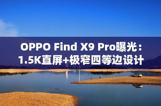 OPPO Find X9 Pro曝光：1.5K直屏+极窄四等边设计