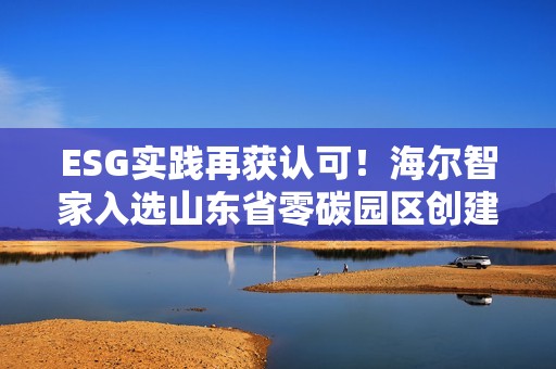 ESG实践再获认可！海尔智家入选山东省零碳园区创建名单