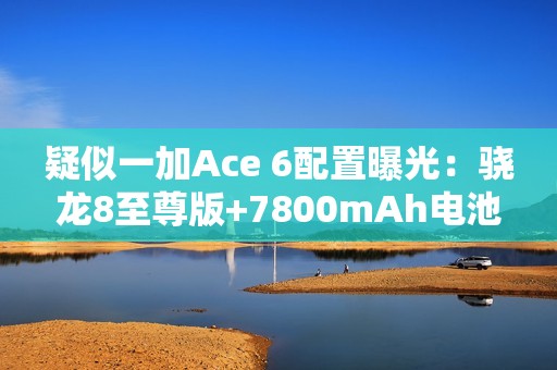 疑似一加Ace 6配置曝光：骁龙8至尊版+7800mAh电池