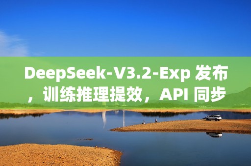 DeepSeek-V3.2-Exp 发布，训练推理提效，API 同步降价