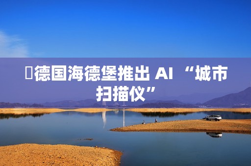 ​德国海德堡推出 AI “城市扫描仪”