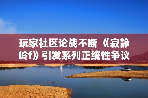 玩家社区论战不断 《寂静岭f》引发系列正统性争议