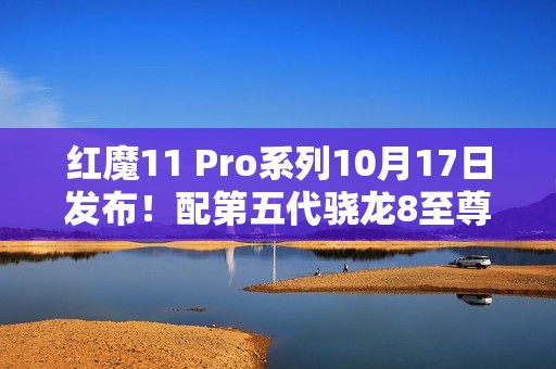 红魔11 Pro系列10月17日发布！配第五代骁龙8至尊版