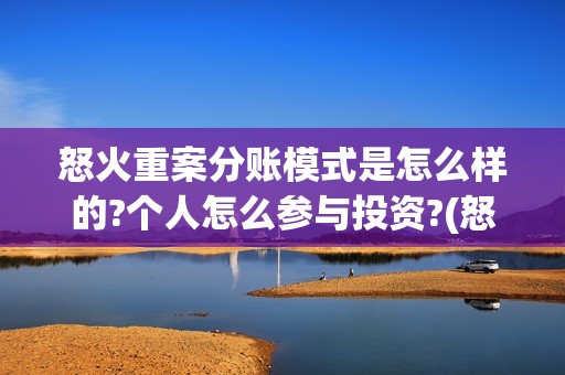怒火重案分账模式是怎么样的?个人怎么参与投资?(怒火重案投资门槛)