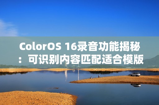 ColorOS 16录音功能揭秘：可识别内容匹配适合模版