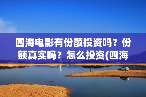 四海电影有份额投资吗？份额真实吗？怎么投资(四海电影什么时候上映)