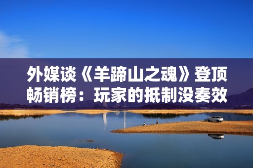 外媒谈《羊蹄山之魂》登顶畅销榜：玩家的抵制没奏效！