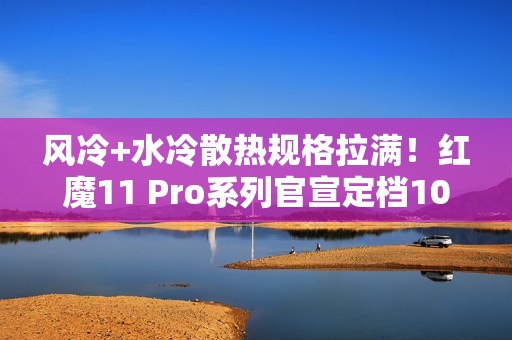 风冷+水冷散热规格拉满！红魔11 Pro系列官宣定档10月17日