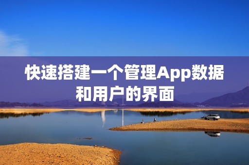 快速搭建一个管理App数据和用户的界面