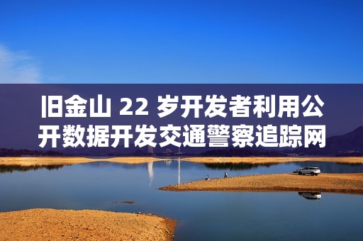 旧金山 22 岁开发者利用公开数据开发交通警察追踪网页应用