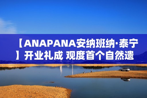 【ANAPANA安纳班纳·泰宁】开业礼成 观度首个自然遗产度假目的地正式启航