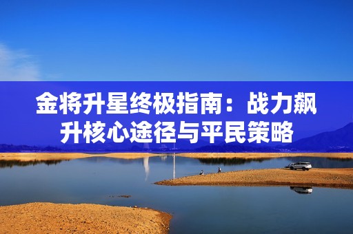 金将升星终极指南：战力飙升核心途径与平民策略