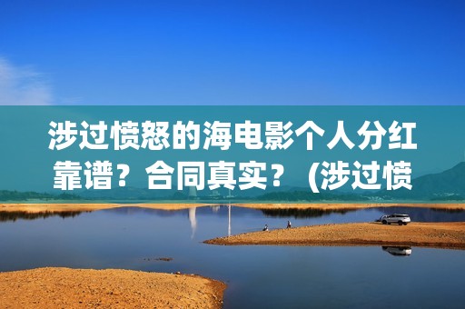 涉过愤怒的海电影个人分红靠谱？合同真实？ (涉过愤怒的海电影剧情介绍)