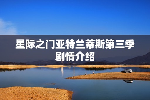 星际之门亚特兰蒂斯第三季剧情介绍