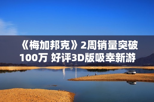 《梅加邦克》2周销量突破100万 好评3D版吸幸新游
