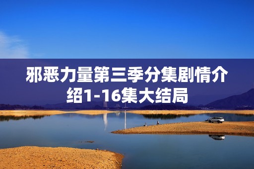 邪恶力量第三季分集剧情介绍1-16集大结局