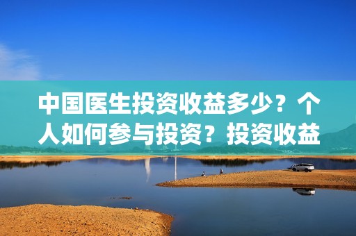 中国医生投资收益多少？个人如何参与投资？投资收益多少？(中国医生投资成本)