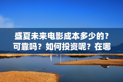 盛夏未来电影成本多少的？可靠吗？如何投资呢？在哪投资？(盛夏未来电影演员)