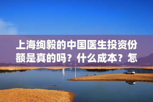 上海绚毅的中国医生投资份额是真的吗？什么成本？怎么对接？(上海绚衣服饰有限公司图片)