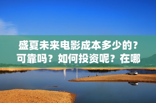 盛夏未来电影成本多少的？可靠吗？如何投资呢？在哪投资？(《盛夏未来》电影)