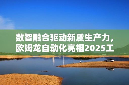 数智融合驱动新质生产力，欧姆龙自动化亮相2025工博会