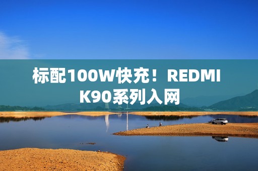 标配100W快充！REDMI K90系列入网