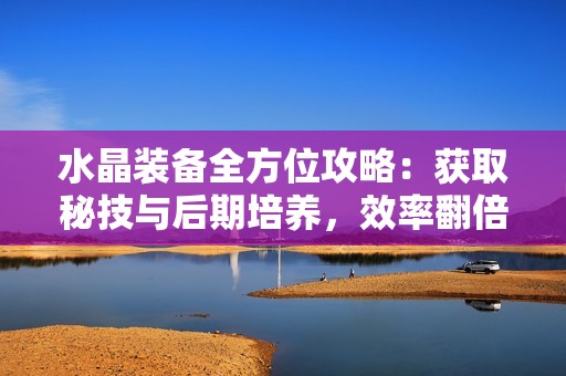 水晶装备全方位攻略：获取秘技与后期培养，效率翻倍不是梦