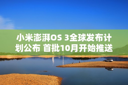小米澎湃OS 3全球发布计划公布 首批10月开始推送