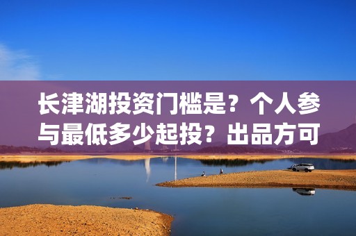 长津湖投资门槛是？个人参与最低多少起投？出品方可靠吗？(长津湖投资13亿多少能回本)