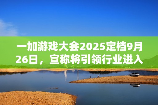 一加游戏大会2025定档9月26日，宣称将引领行业进入“超高帧时代”