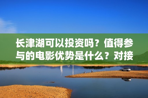 长津湖可以投资吗？值得参与的电影优势是什么？对接哪个公司更好？(长津湖投资方及投资比例)