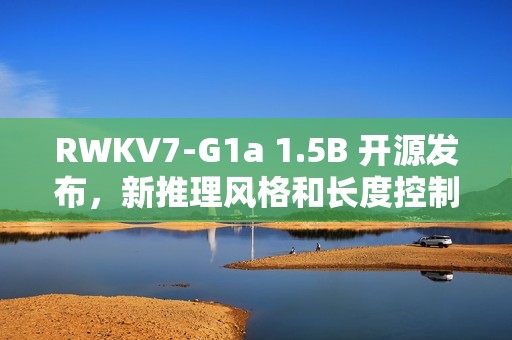 RWKV7-G1a 1.5B 开源发布，新推理风格和长度控制，效果显著增强