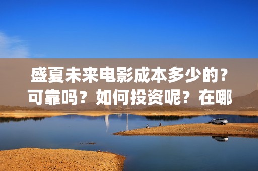 盛夏未来电影成本多少的？可靠吗？如何投资呢？在哪投资？(电影盛夏未来片长90分钟)