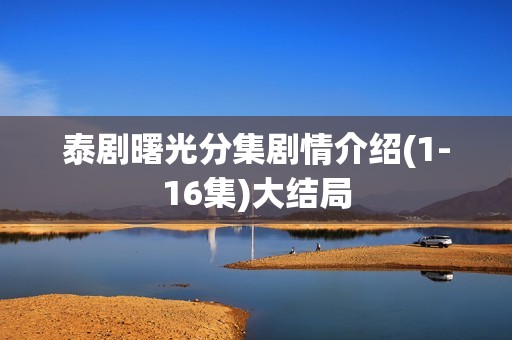 泰剧曙光分集剧情介绍(1-16集)大结局