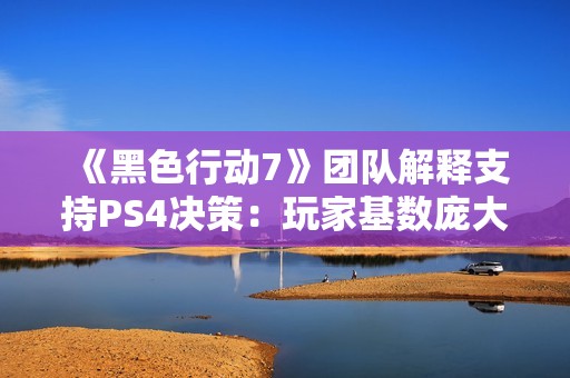 《黑色行动7》团队解释支持PS4决策：玩家基数庞大