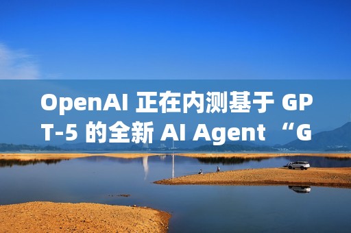 OpenAI 正在内测基于 GPT-5 的全新 AI Agent “GPT-Alpha”