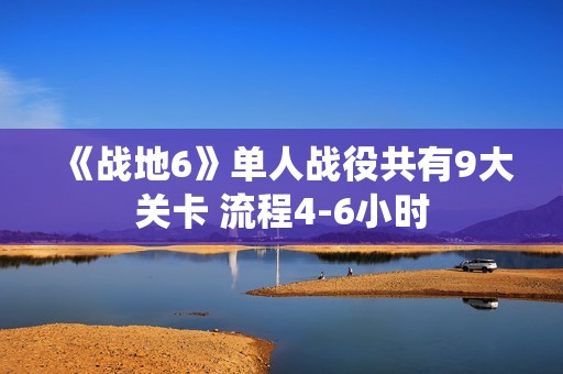 《战地6》单人战役共有9大关卡 流程4-6小时
