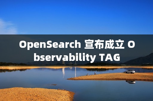 OpenSearch 宣布成立 Observability TAG