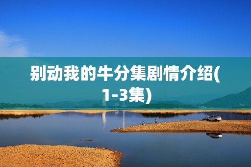 别动我的牛分集剧情介绍(1-3集)