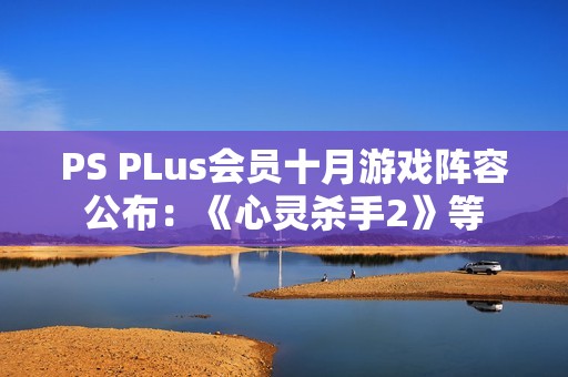 PS PLus会员十月游戏阵容公布：《心灵杀手2》等